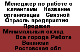 Менеджер по работе с клиентами › Название организации ­ Связной › Отрасль предприятия ­ Продажи › Минимальный оклад ­ 25 000 - Все города Работа » Вакансии   . Ростовская обл.,Каменск-Шахтинский г.